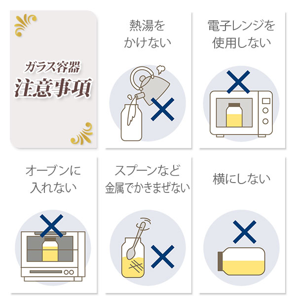 ガラス容器の注意事項。熱湯をかけない・電子レンジを使用しない・オーブンに入れない・スプーンなど金属でかきまぜない・横にしない